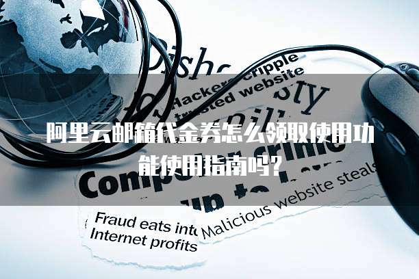 阿里云邮箱代金券怎么领取使用功能使用指南吗?