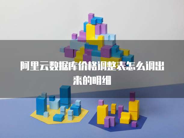 阿里云数据库价格调整表怎么调出来的明细
