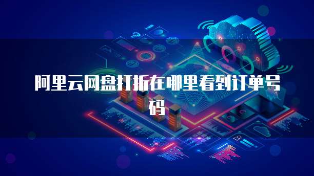 阿里云网盘打折在哪里看到订单号码