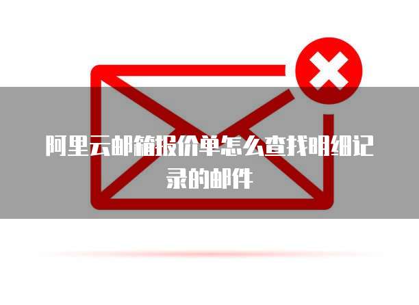 阿里云邮箱报价单怎么查找明细记录的邮件