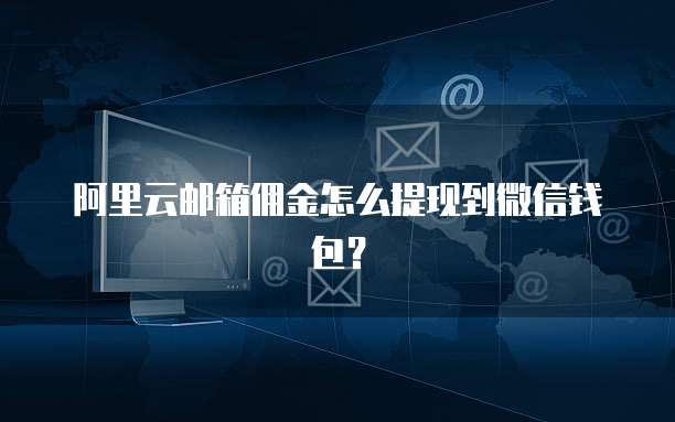 阿里云邮箱佣金怎么提现到微信钱包?