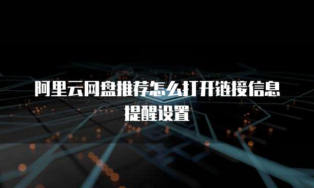 阿里云网盘推荐怎么打开链接信息提醒设置