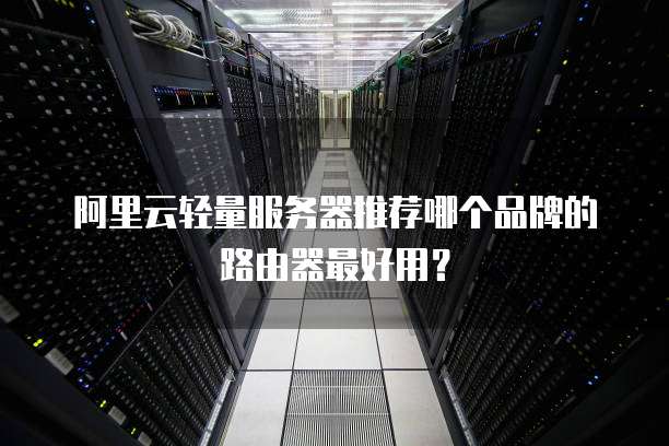 阿里云轻量服务器推荐哪个品牌的路由器最好用?