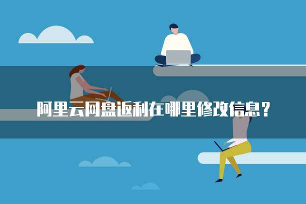 阿里云网盘返利在哪里修改信息?