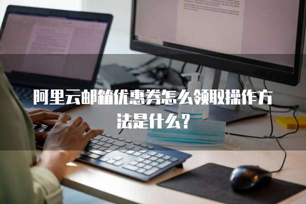 阿里云邮箱优惠券怎么领取操作方法是什么?