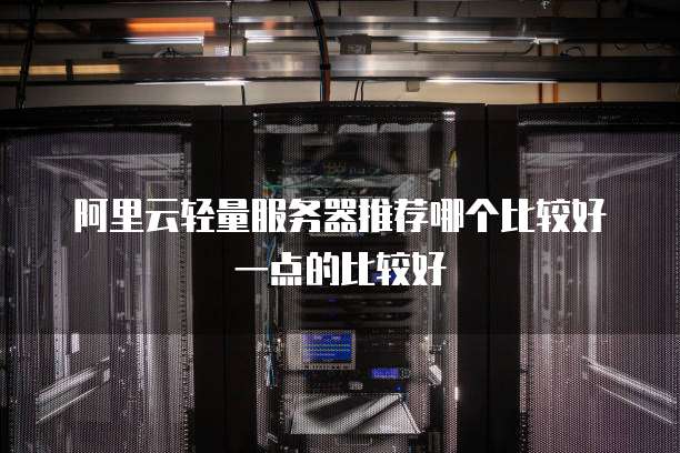 阿里云轻量服务器推荐哪个比较好一点的比较好
