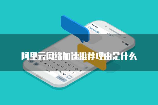 阿里云网络加速推荐理由是什么