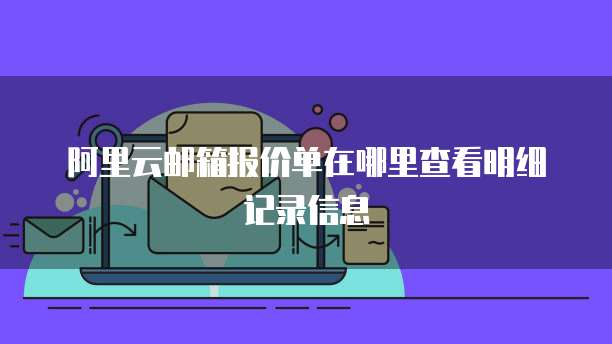 阿里云邮箱报价单在哪里查看明细记录信息