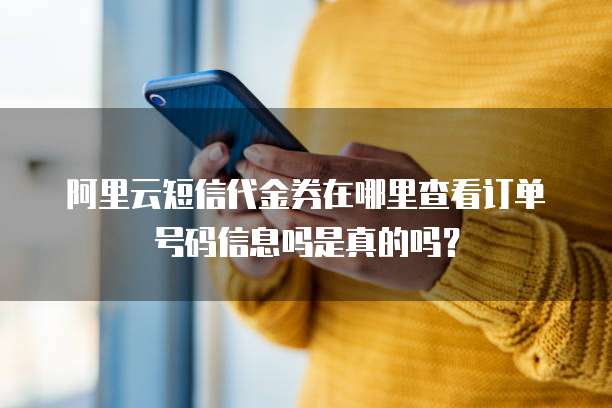 阿里云短信代金券在哪里查看订单号码信息吗是真的吗?