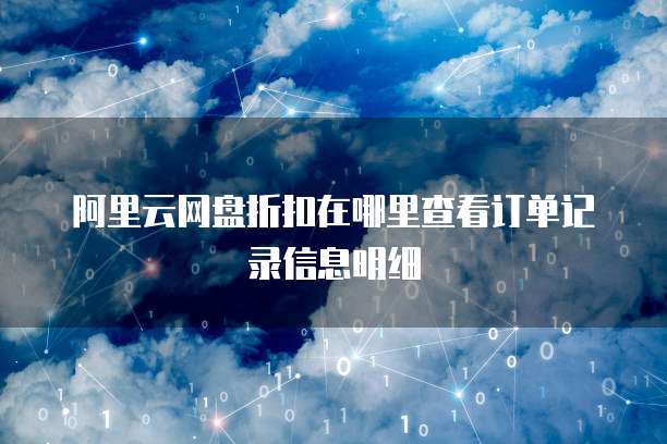 阿里云网盘折扣在哪里查看订单记录信息明细