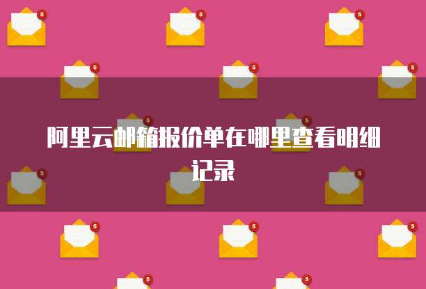 阿里云邮箱报价单在哪里查看明细记录