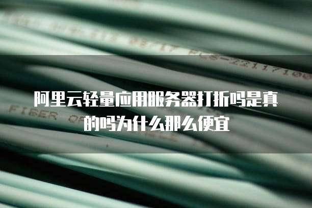 阿里云轻量应用服务器打折吗是真的吗为什么那么便宜