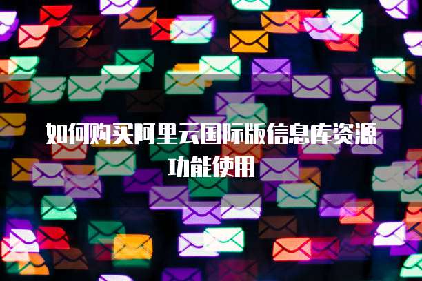 如何购买阿里云国际版信息库资源功能使用