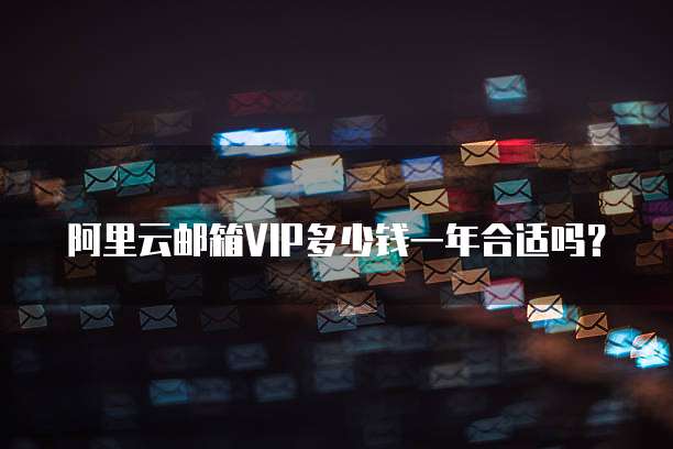 阿里云邮箱VIP多少钱一年合适吗?