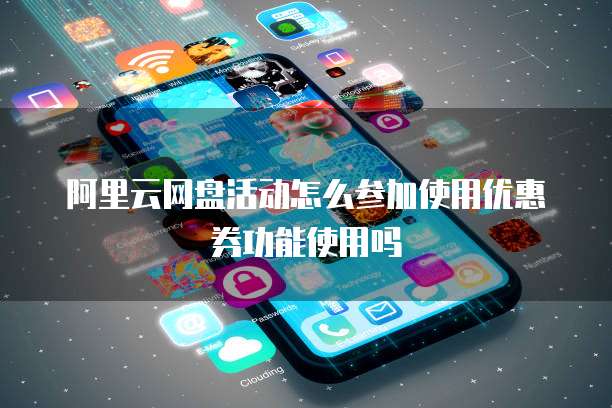 阿里云网盘活动怎么参加使用优惠券功能使用吗