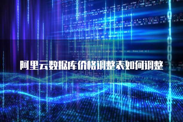 阿里云数据库价格调整表如何调整