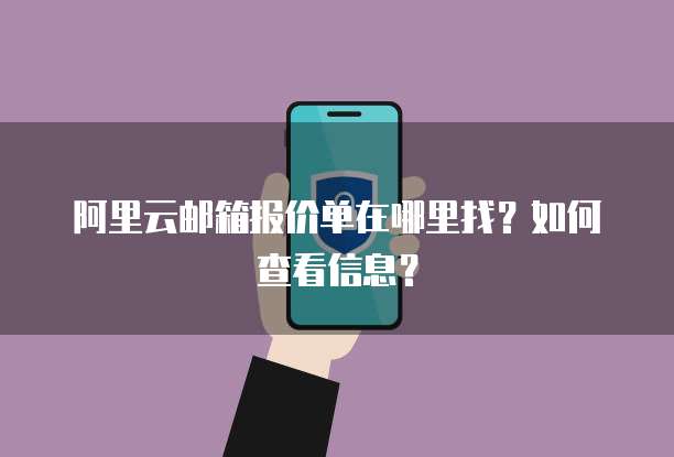 阿里云邮箱报价单在哪里找?如何查看信息?