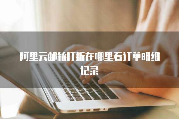 阿里云邮箱打折在哪里看订单明细记录