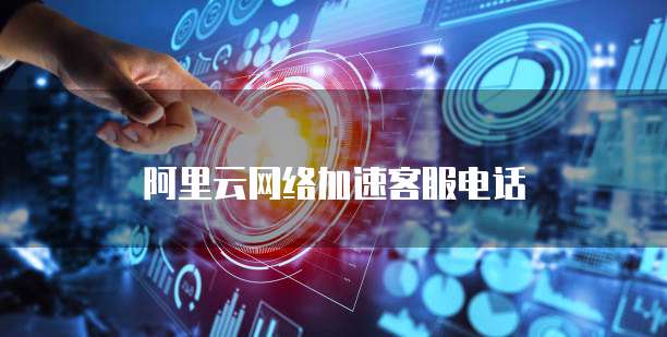 阿里云网络加速客服电话