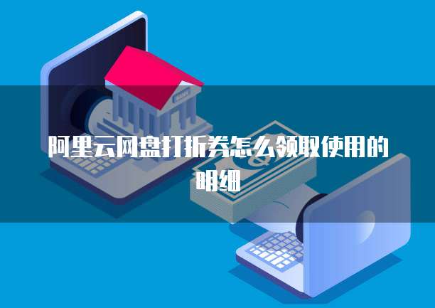 阿里云网盘打折券怎么领取使用的明细