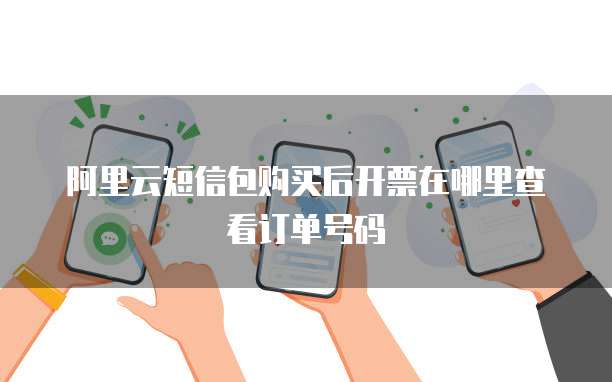 阿里云短信包购买后开票在哪里查看订单号码