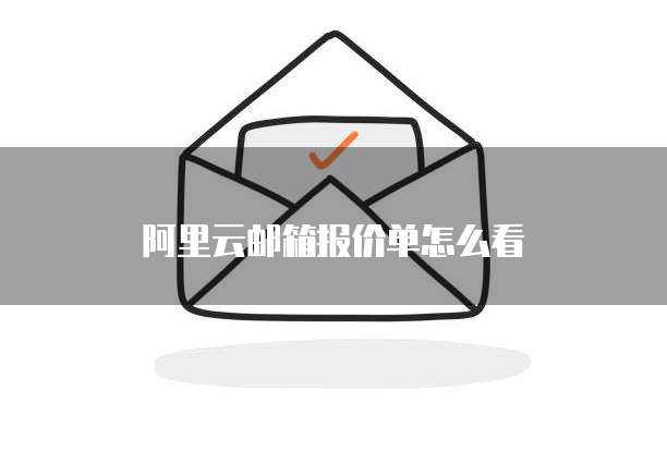 阿里云邮箱报价单怎么看