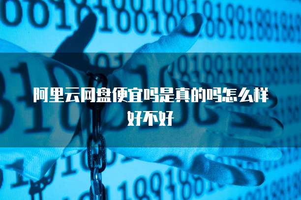 阿里云网盘便宜吗是真的吗怎么样好不好