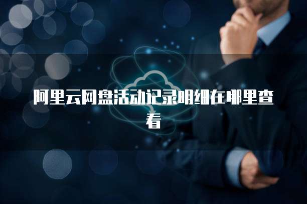 阿里云网盘活动记录明细在哪里查看