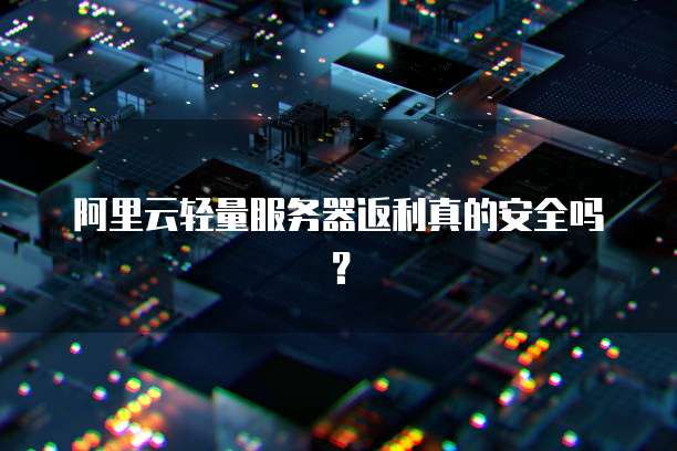 阿里云轻量服务器返利真的安全吗?