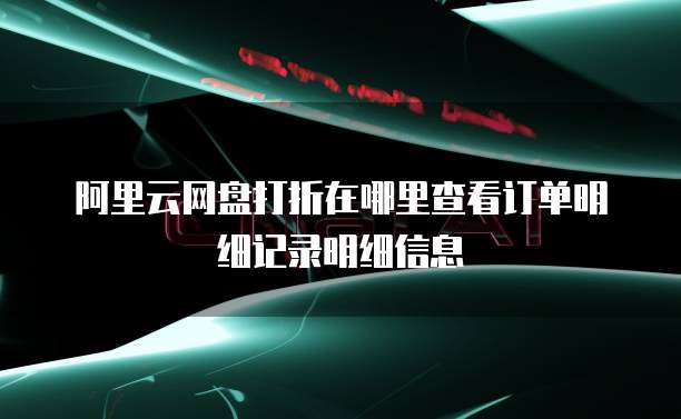 阿里云网盘打折在哪里查看订单明细记录明细信息