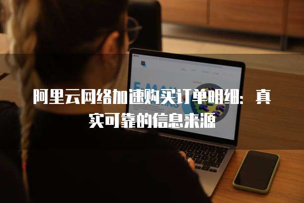 阿里云网络加速购买订单明细:真实可靠的信息来源