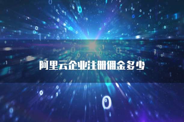 阿里云企业注册佣金多少