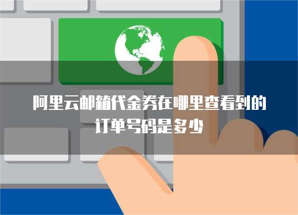 阿里云邮箱代金券在哪里查看到的订单号码是多少