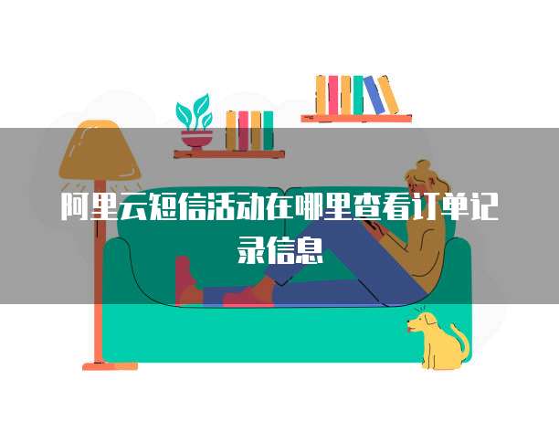 阿里云短信活动在哪里查看订单记录信息