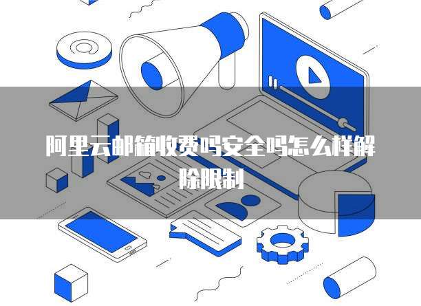 阿里云邮箱收费吗安全吗怎么样解除限制