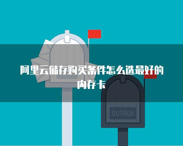 阿里云储存购买条件怎么选最好的内存卡