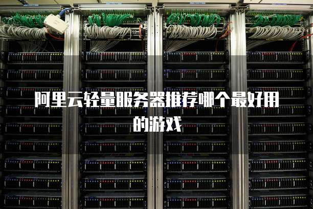 阿里云轻量服务器推荐哪个最好用的游戏