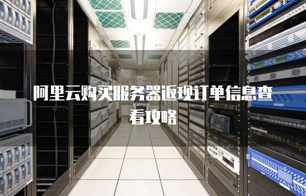 阿里云购买服务器返现订单信息查看攻略