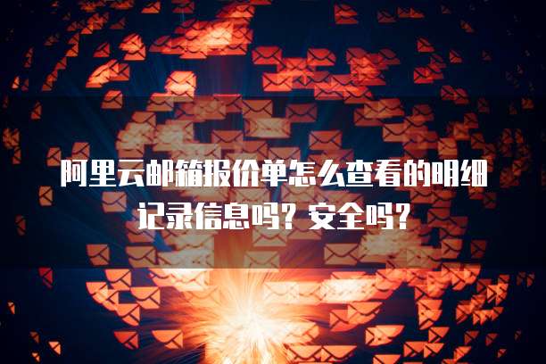 阿里云邮箱报价单怎么查看的明细记录信息吗?安全吗?