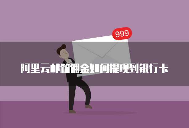 阿里云邮箱佣金如何提现到银行卡