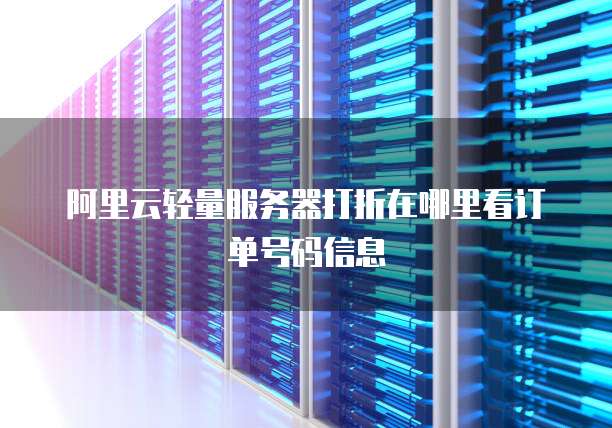 阿里云轻量服务器打折在哪里看订单号码信息