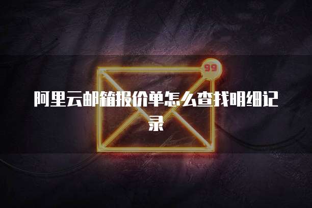 阿里云邮箱报价单怎么查找明细记录