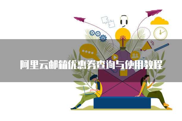 阿里云邮箱优惠券查询与使用教程