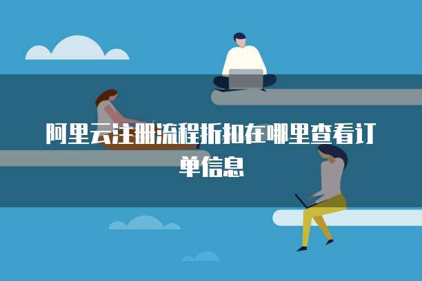 阿里云注册流程折扣在哪里查看订单信息
