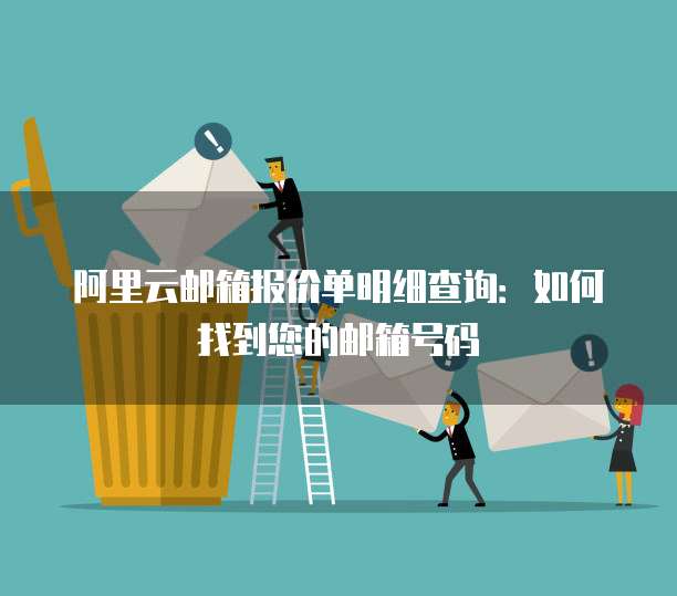 阿里云邮箱报价单明细查询：如何找到您的邮箱号码