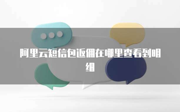 阿里云短信包返佣在哪里查看到明细