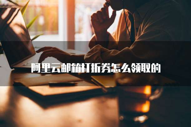 阿里云邮箱打折券怎么领取的