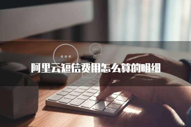 阿里云短信费用怎么算的明细