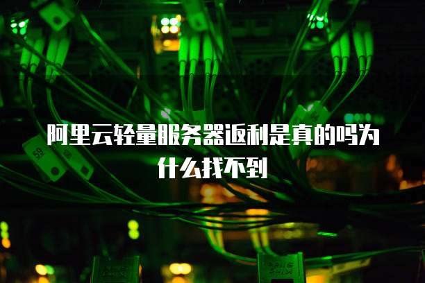 阿里云轻量服务器返利是真的吗为什么找不到