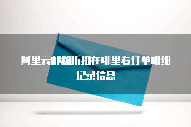 阿里云邮箱折扣在哪里看订单明细记录信息